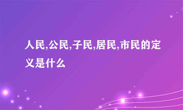 人民,公民,子民,居民,市民的定义是什么