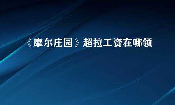 《摩尔庄园》超拉工资在哪领