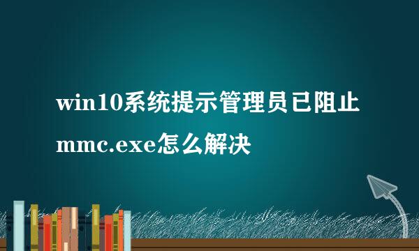win10系统提示管理员已阻止mmc.exe怎么解决