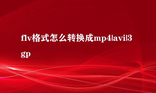 flv格式怎么转换成mp4|avi|3gp