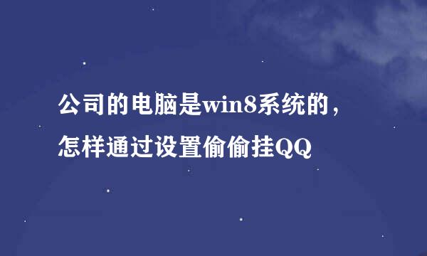 公司的电脑是win8系统的，怎样通过设置偷偷挂QQ