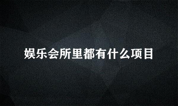 娱乐会所里都有什么项目