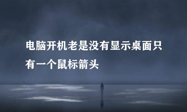 电脑开机老是没有显示桌面只有一个鼠标箭头