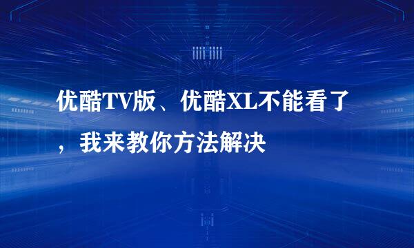优酷TV版、优酷XL不能看了，我来教你方法解决