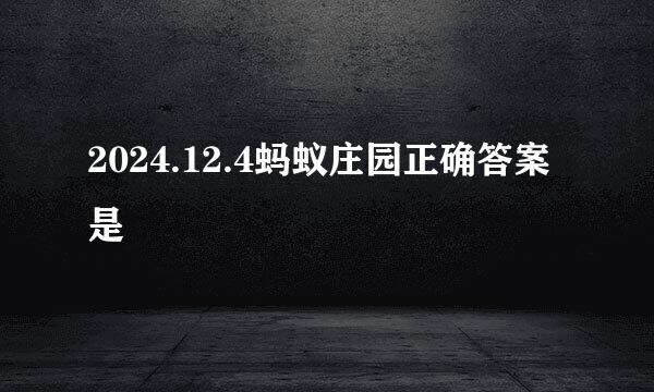 2024.12.4蚂蚁庄园正确答案是