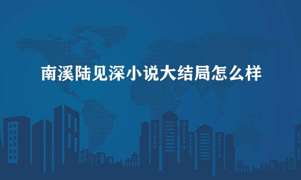 南溪陆见深小说大结局怎么样