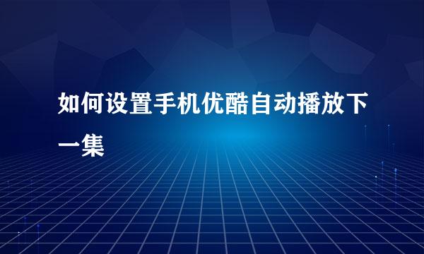 如何设置手机优酷自动播放下一集