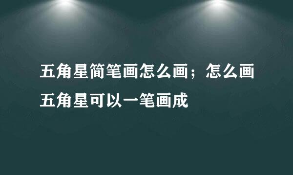 五角星简笔画怎么画；怎么画五角星可以一笔画成