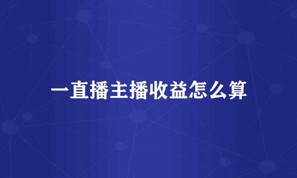 一直播主播收益怎么算