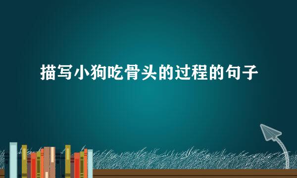 描写小狗吃骨头的过程的句子
