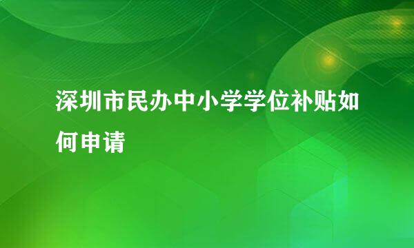 深圳市民办中小学学位补贴如何申请