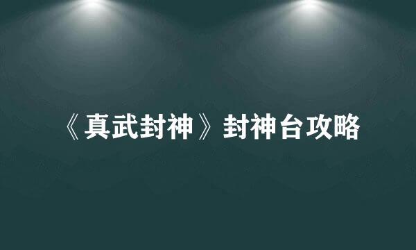 《真武封神》封神台攻略