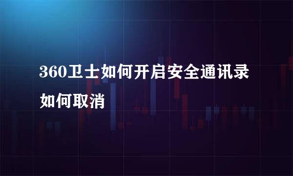 360卫士如何开启安全通讯录 如何取消