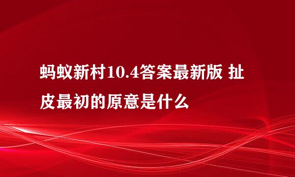 蚂蚁新村10.4答案最新版 扯皮最初的原意是什么