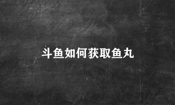 斗鱼如何获取鱼丸