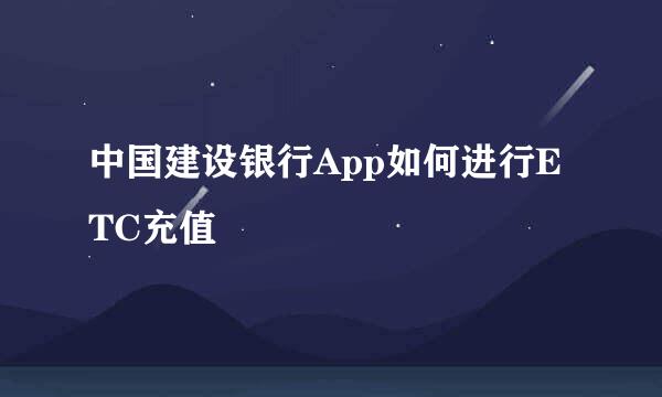 中国建设银行App如何进行ETC充值