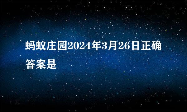 蚂蚁庄园2024年3月26日正确答案是