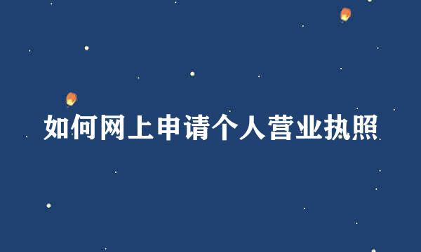 如何网上申请个人营业执照