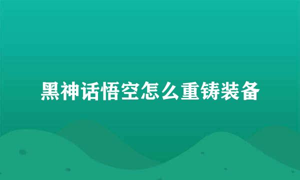 黑神话悟空怎么重铸装备