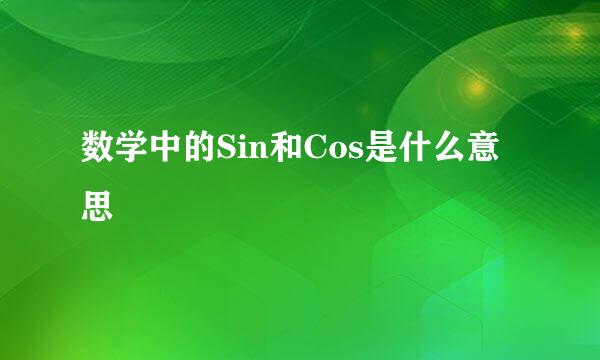 数学中的Sin和Cos是什么意思