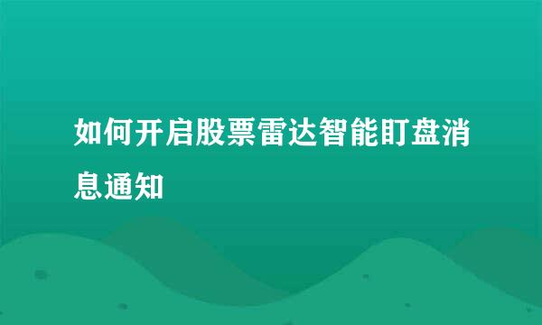 如何开启股票雷达智能盯盘消息通知