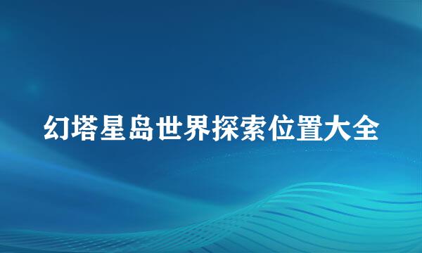 幻塔星岛世界探索位置大全