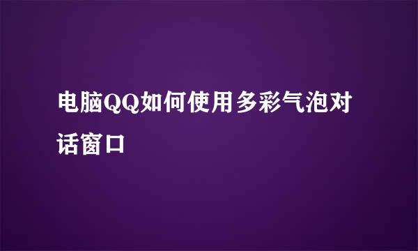 电脑QQ如何使用多彩气泡对话窗口