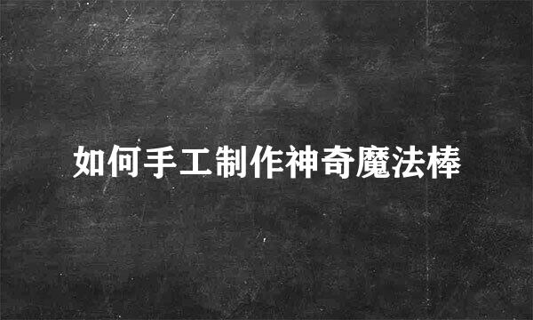 如何手工制作神奇魔法棒
