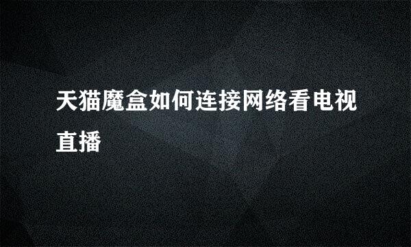 天猫魔盒如何连接网络看电视直播