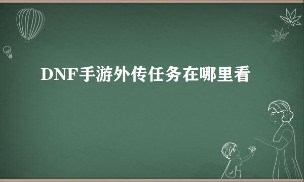 DNF手游外传任务在哪里看