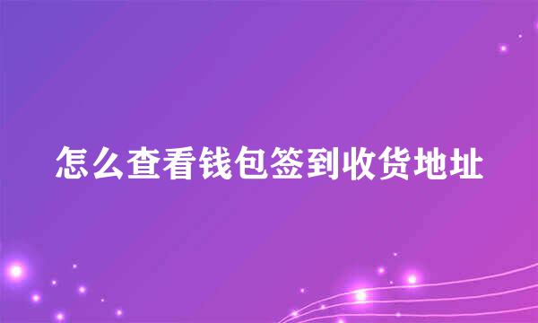 怎么查看钱包签到收货地址