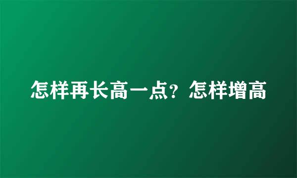 怎样再长高一点？怎样增高