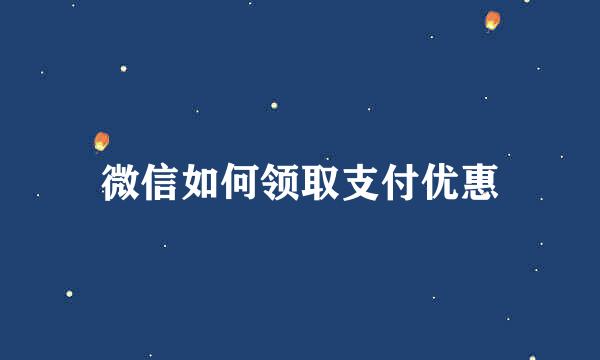 微信如何领取支付优惠