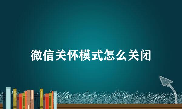 微信关怀模式怎么关闭