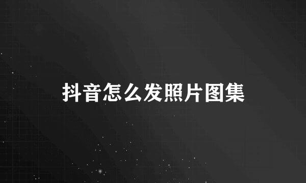 抖音怎么发照片图集