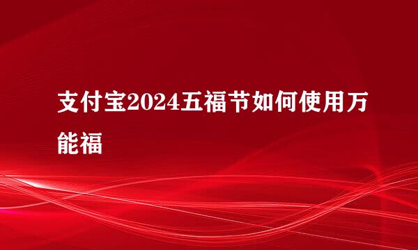 支付宝2024五福节如何使用万能福