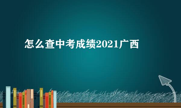 怎么查中考成绩2021广西