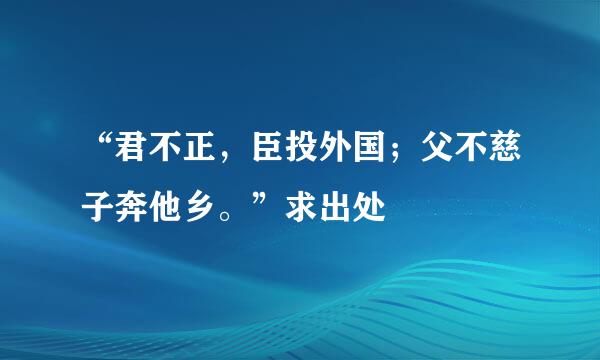 “君不正，臣投外国；父不慈子奔他乡。”求出处