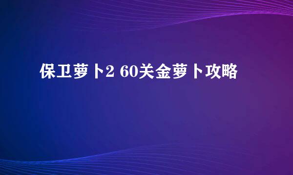 保卫萝卜2 60关金萝卜攻略
