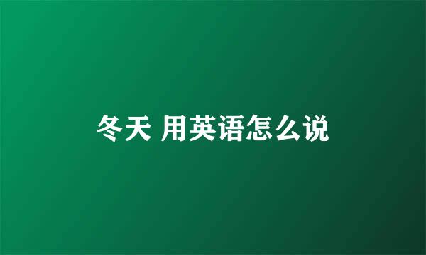 冬天 用英语怎么说