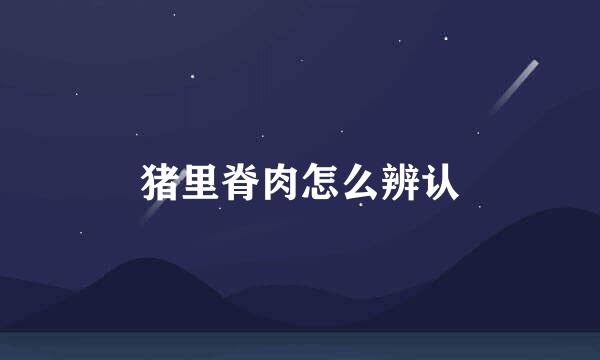 猪里脊肉怎么辨认