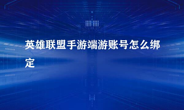 英雄联盟手游端游账号怎么绑定