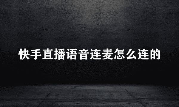 快手直播语音连麦怎么连的