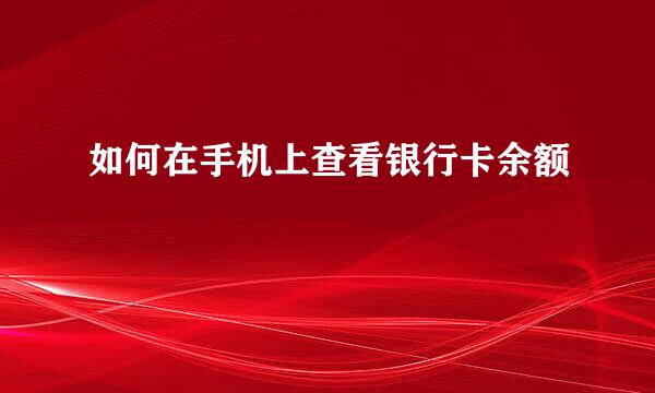 如何在手机上查看银行卡余额