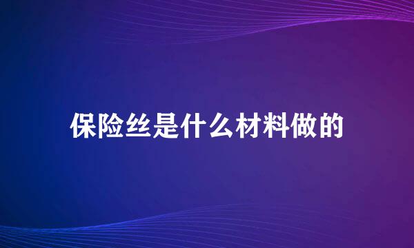 保险丝是什么材料做的