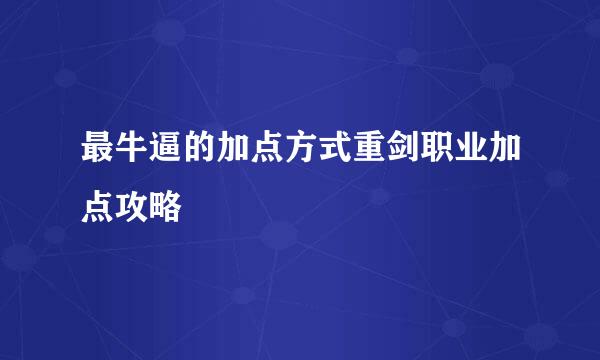 最牛逼的加点方式重剑职业加点攻略