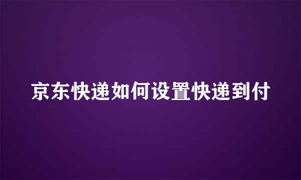 京东快递如何设置快递到付