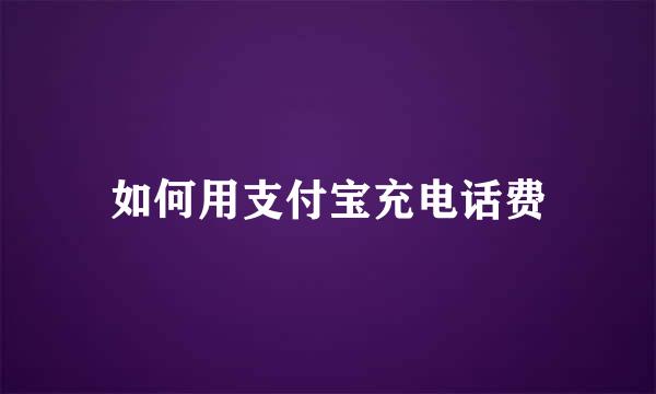 如何用支付宝充电话费