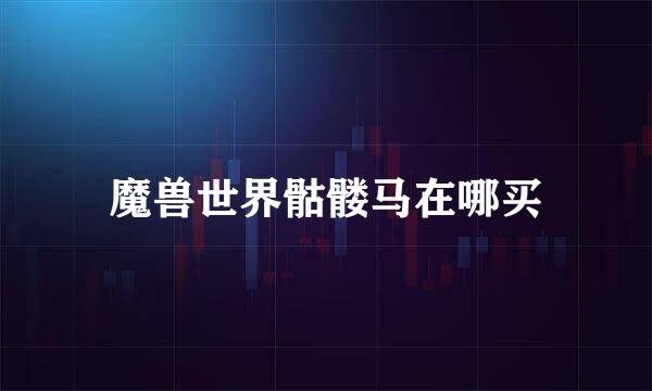 魔兽世界骷髅马在哪买