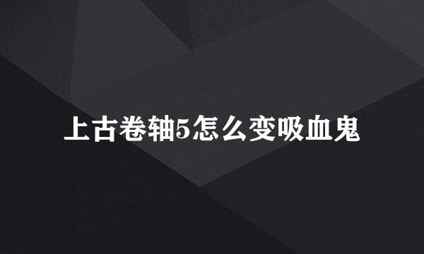 上古卷轴5怎么变吸血鬼